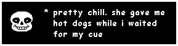 Sans: "pretty chill. she gave me hot dogs while i waited for my cue"